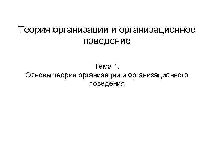 Теория организации и организационное поведение Тема 1. Основы теории организации и организационного поведения 