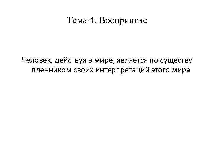 Тема 4. Восприятие Человек, действуя в мире, является по существу пленником своих интерпретаций этого