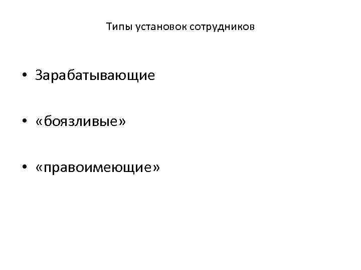 Типы установок сотрудников • Зарабатывающие • «боязливые» • «правоимеющие» 