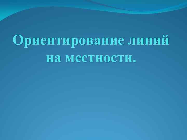 Ориентирование линий на местности. 