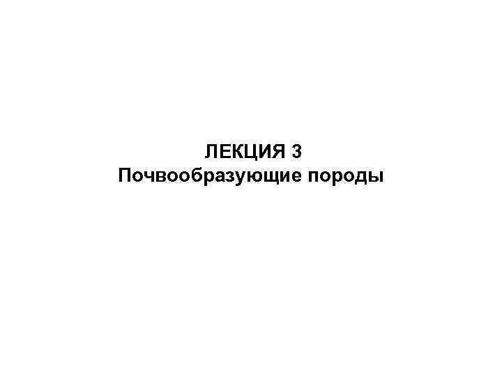 ЛЕКЦИЯ 3 Почвообразующие породы 