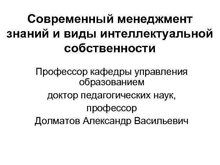 Современный менеджмент знаний и виды интеллектуальной собственности Профессор кафедры управления образованием доктор педагогических наук,