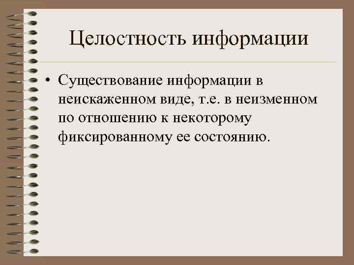 Целостность информации • Существование информации в неискаженном виде, т. е. в неизменном по отношению