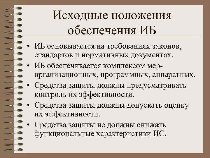 Исходные положения обеспечения ИБ • ИБ основывается на требованиях законов, стандартов и нормативных документах.