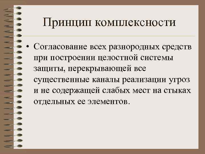 Принцип комплексности • Согласование всех разнородных средств при построении целостной системы защиты, перекрывающей все