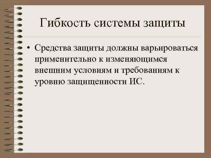 Гибкость системы защиты • Средства защиты должны варьироваться применительно к изменяющимся внешним условиям и