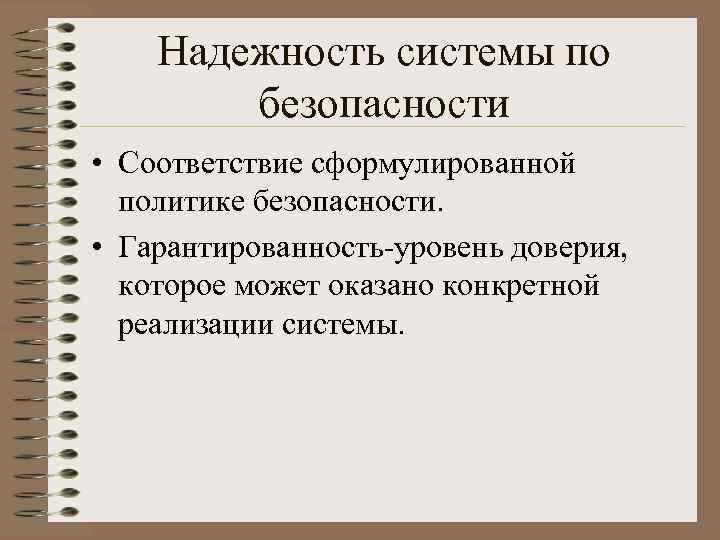 Надежность системы по безопасности • Соответствие сформулированной политике безопасности. • Гарантированность-уровень доверия, которое может