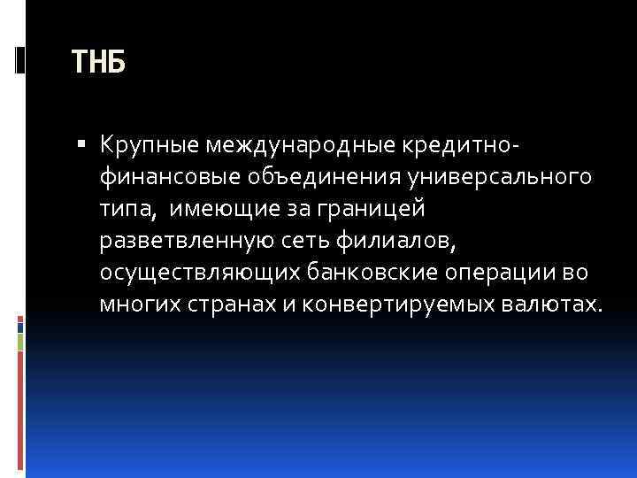 ТНБ Крупные международные кредитнофинансовые объединения универсального типа, имеющие за границей разветвленную сеть филиалов, осуществляющих