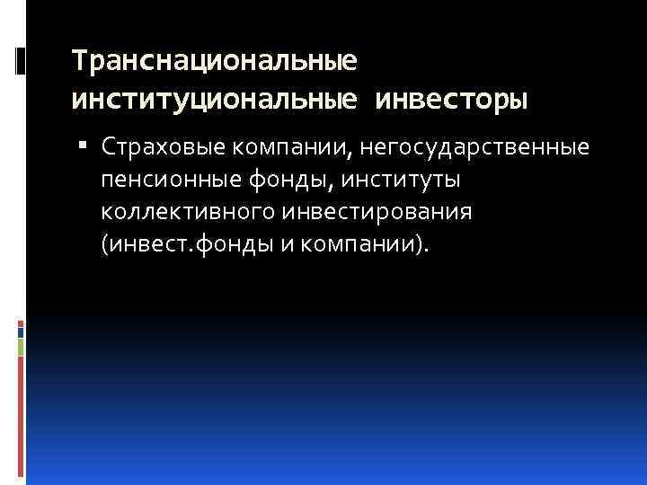 Транснациональные институциональные инвесторы Страховые компании, негосударственные пенсионные фонды, институты коллективного инвестирования (инвест. фонды и