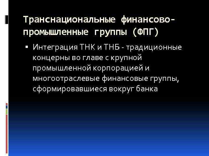 Транснациональные финансовопромышленные группы (ФПГ) Интеграция ТНК и ТНБ - традиционные концерны во главе с