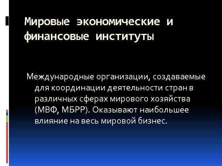 Мировые экономические и финансовые институты Международные организации, создаваемые для координации деятельности стран в различных