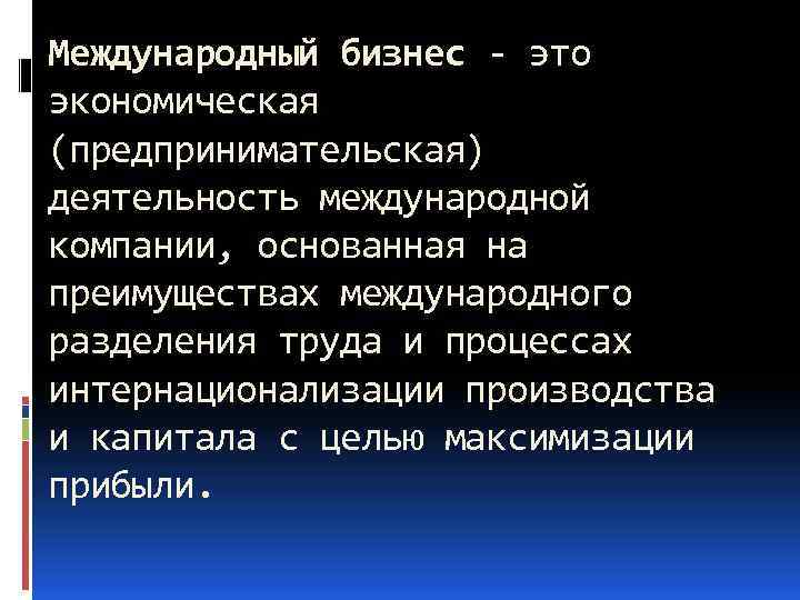 Международный бизнес - это экономическая (предпринимательская) деятельность международной компании, основанная на преимуществах международного разделения