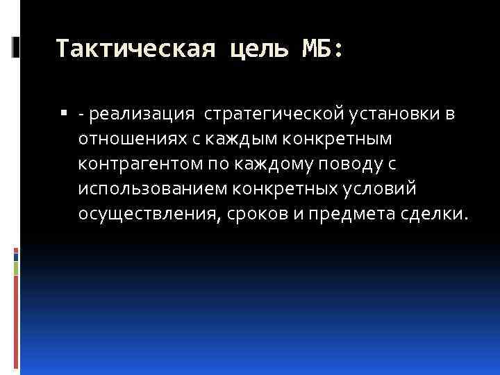 Тактическая цель МБ: - реализация стратегической установки в отношениях с каждым конкретным контрагентом по