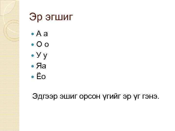 Эр эгшиг Аа Оо Уу Яа Ёо Эдгээр эшиг орсон үгийг эр үг гэнэ.