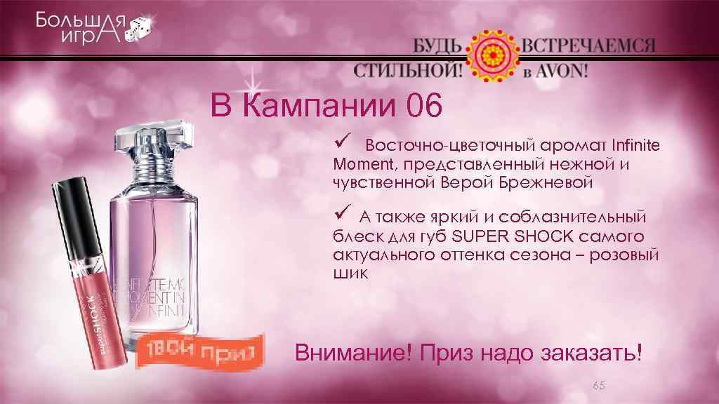 В Кампании 06 ü Восточно-цветочный аромат Infinite Moment, представленный нежной и чувственной Верой Брежневой