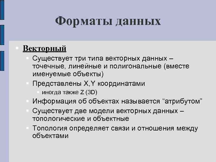 Форматы данных Векторный Существует три типа векторных данных – точечные, линейные и полигональные (вместе