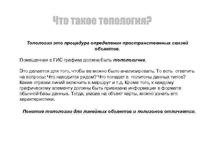 Топология это процедура определения пространственных связей объектов. Помещенная в ГИС графика должна быть топологична.