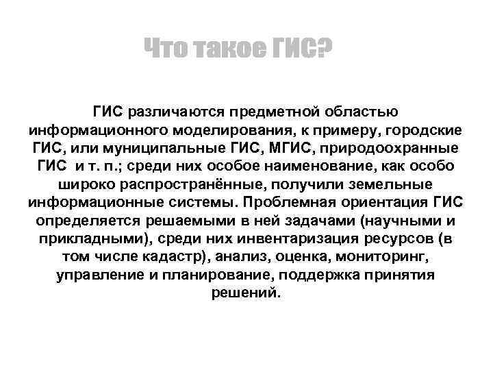 ГИС различаются предметной областью информационного моделирования, к примеру, городские ГИС, или муниципальные ГИС, МГИС,