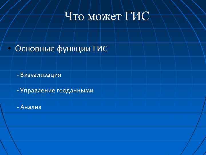 Что может ГИС • Основные функции ГИС - Визуализация - Управление геоданными - Анализ