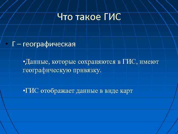 Что такое ГИС • Г – географическая • Данные, которые сохраняются в ГИС, имеют