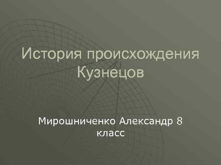 История происхождения Кузнецов Мирошниченко Александр 8 класс 