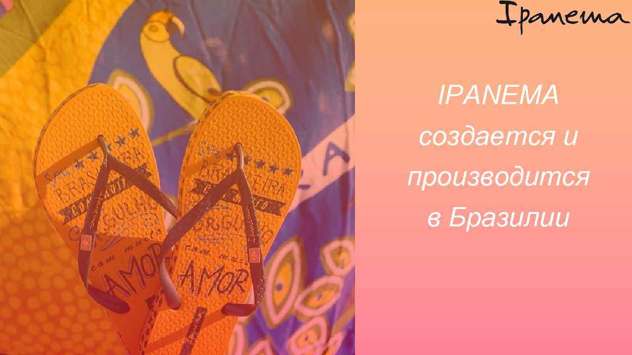 IPANEMA создается и производится в Бразилии 