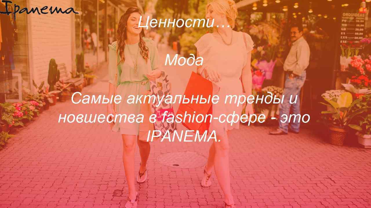 Ценности… Our position: Мода Ipanema is a fast fashion brand, with. Самые soul. Which