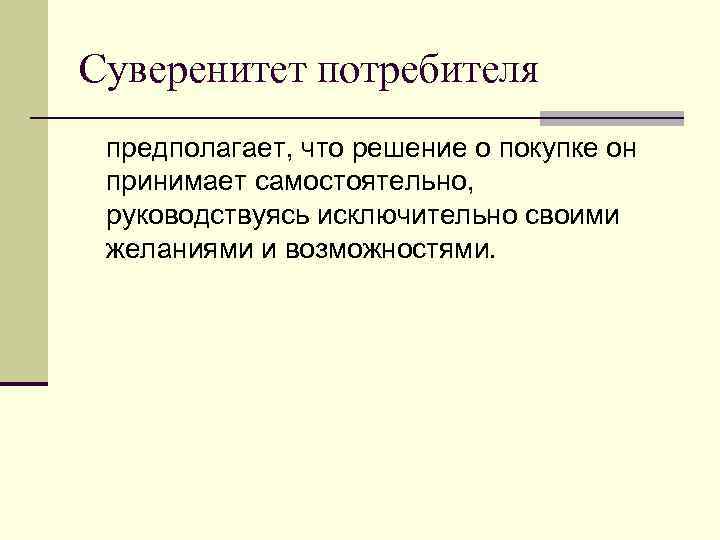 Суверенитет потребителя предполагает, что решение о покупке он принимает самостоятельно, руководствуясь исключительно своими желаниями