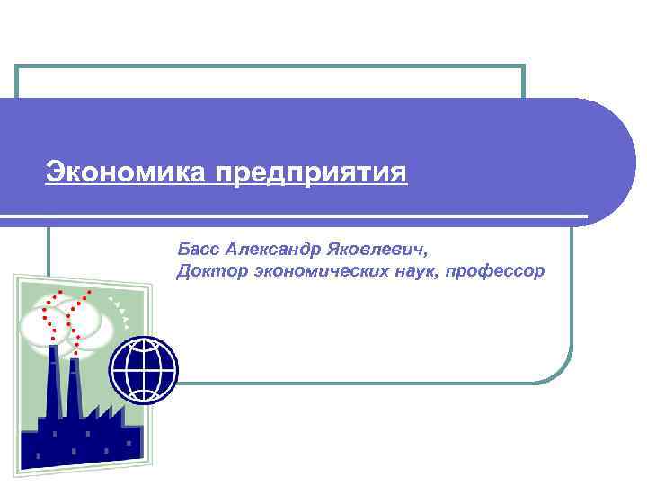 Экономика предприятия Басс Александр Яковлевич, Доктор экономических наук, профессор 