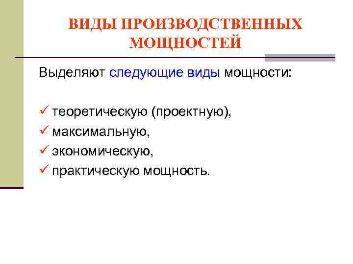 ВИДЫ ПРОИЗВОДСТВЕННЫХ МОЩНОСТЕЙ Выделяют следующие виды мощности: ü теоретическую (проектную), ü максимальную, ü экономическую,