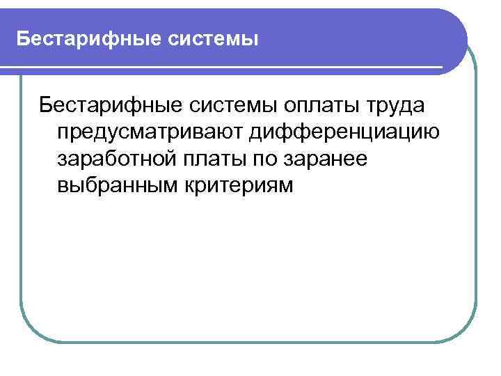 Бестарифные системы оплаты труда предусматривают дифференциацию заработной платы по заранее выбранным критериям 