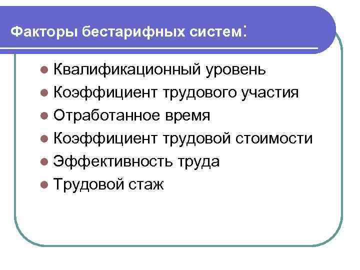Факторы бестарифных систем: l Квалификационный уровень l Коэффициент трудового участия l Отработанное время l