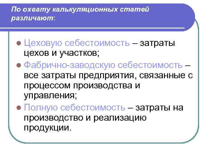 По охвату калькуляционных статей различают: l Цеховую себестоимость – затраты цехов и участков; l