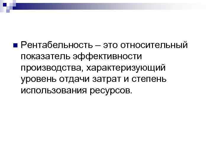 n Рентабельность – это относительный показатель эффективности производства, характеризующий уровень отдачи затрат и степень