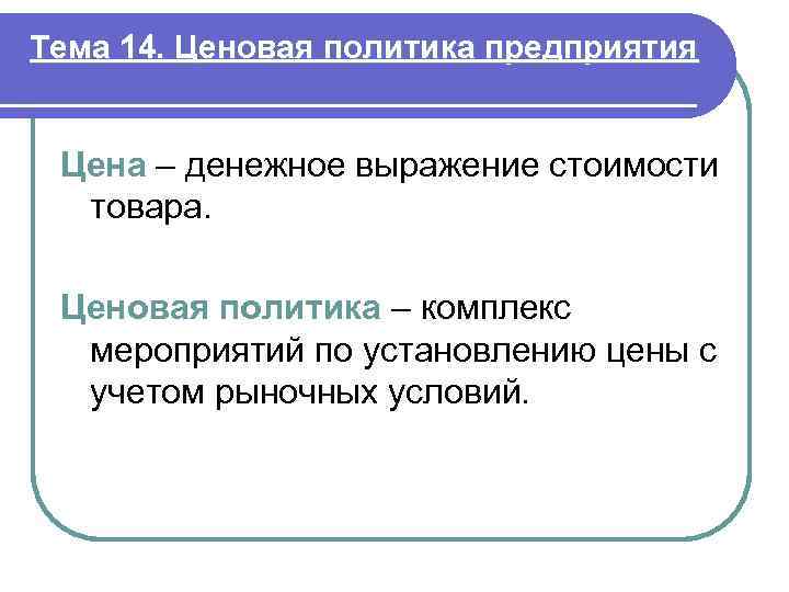 Тема 14. Ценовая политика предприятия Цена – денежное выражение стоимости товара. Ценовая политика –