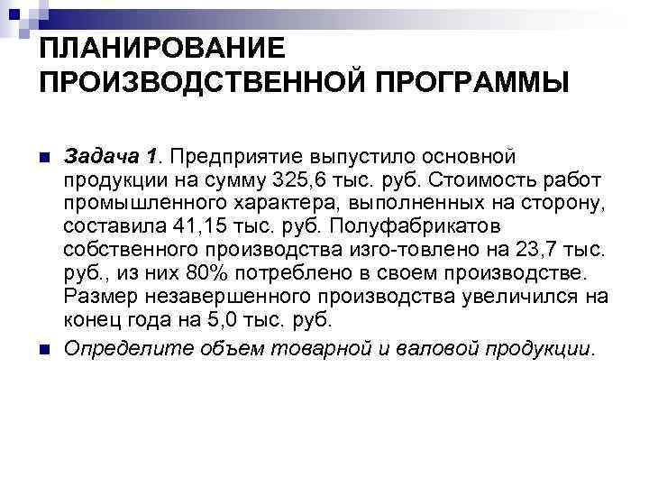 ПЛАНИРОВАНИЕ ПРОИЗВОДСТВЕННОЙ ПРОГРАММЫ n n Задача 1. Предприятие выпустило основной продукции на сумму 325,