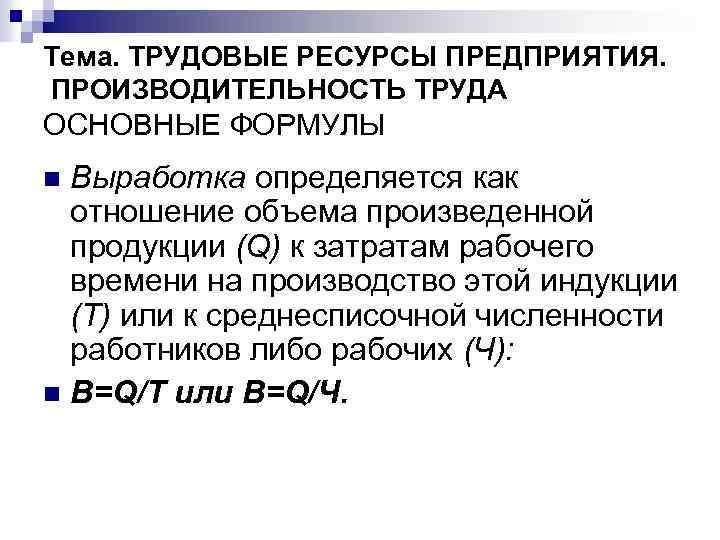Тема. ТРУДОВЫЕ РЕСУРСЫ ПРЕДПРИЯТИЯ. ПРОИЗВОДИТЕЛЬНОСТЬ ТРУДА ОСНОВНЫЕ ФОРМУЛЫ Выработка определяется как отношение объема произведенной