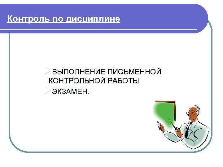 Контроль по дисциплине ØВЫПОЛНЕНИЕ ПИСЬМЕННОЙ КОНТРОЛЬНОЙ РАБОТЫ ØЭКЗАМЕН. 