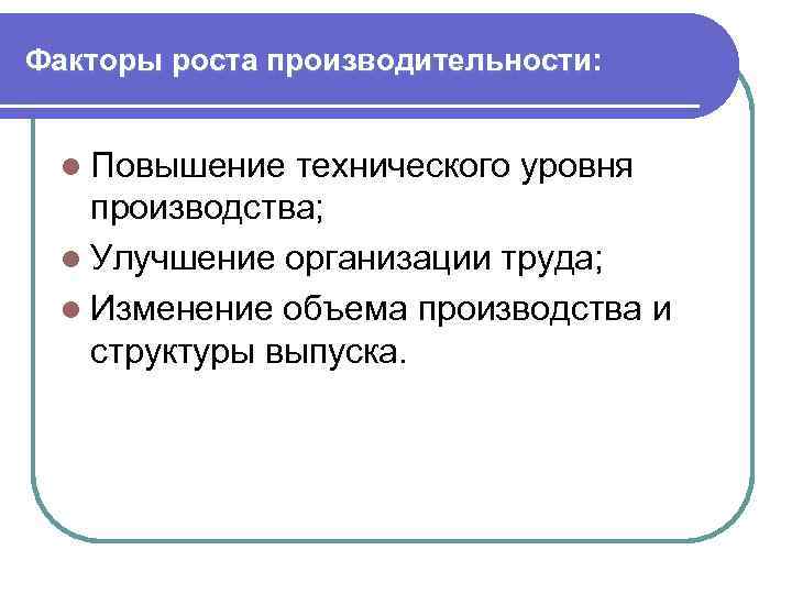 Факторы роста производительности: l Повышение технического уровня производства; l Улучшение организации труда; l Изменение