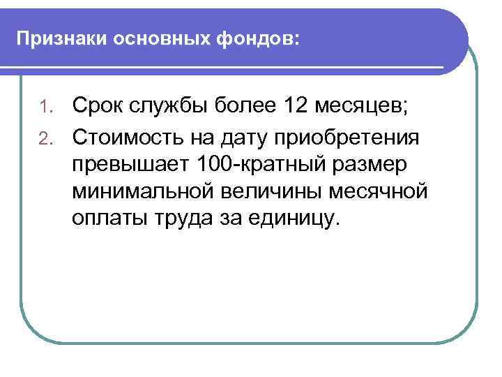 Признаки основных фондов: Срок службы более 12 месяцев; 2. Стоимость на дату приобретения превышает