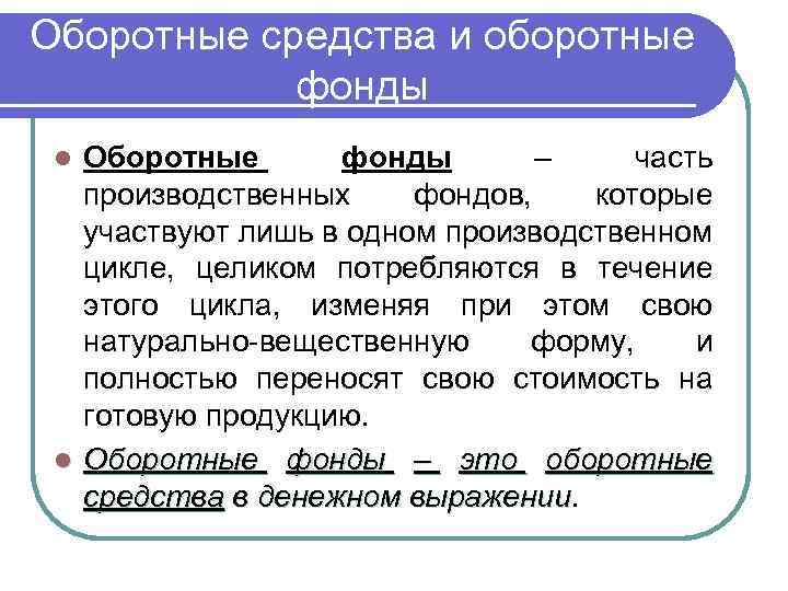 Оборотные средства и оборотные фонды Оборотные фонды – часть производственных фондов, которые участвуют лишь