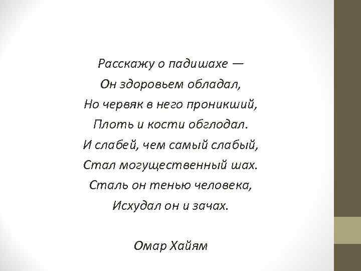 Расскажу о падишахе — Он здоровьем обладал, Но червяк в него проникший, Плоть и
