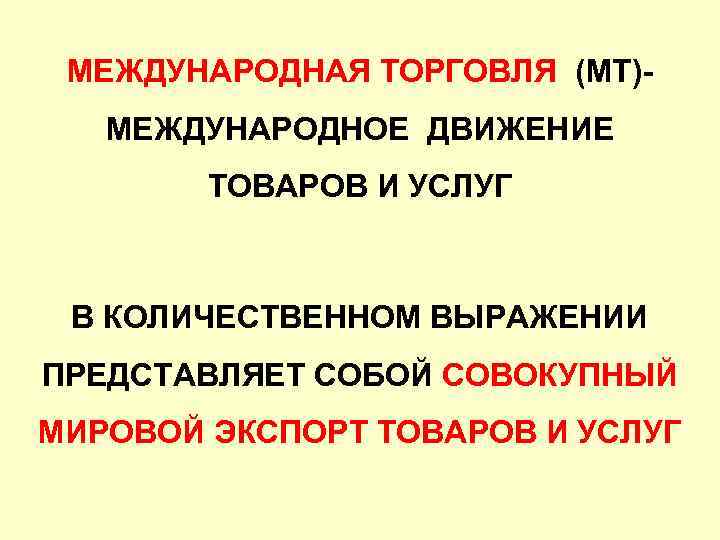 МЕЖДУНАРОДНАЯ ТОРГОВЛЯ (МТ)МЕЖДУНАРОДНОЕ ДВИЖЕНИЕ ТОВАРОВ И УСЛУГ В КОЛИЧЕСТВЕННОМ ВЫРАЖЕНИИ ПРЕДСТАВЛЯЕТ СОБОЙ СОВОКУПНЫЙ МИРОВОЙ