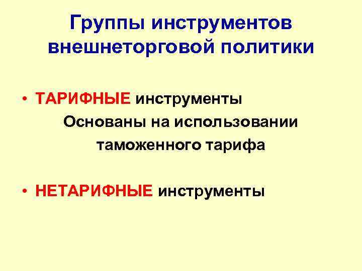 Группы инструментов внешнеторговой политики • ТАРИФНЫЕ инструменты Основаны на использовании таможенного тарифа • НЕТАРИФНЫЕ