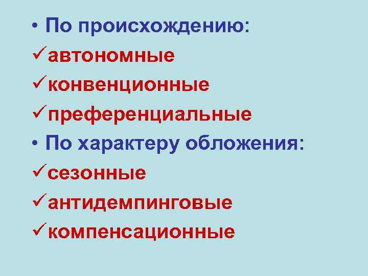  • По происхождению: üавтономные üконвенционные üпреференциальные • По характеру обложения: üсезонные üантидемпинговые üкомпенсационные