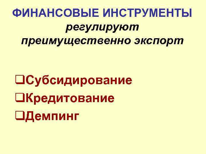 ФИНАНСОВЫЕ ИНСТРУМЕНТЫ регулируют преимущественно экспорт q. Субсидирование q. Кредитование q. Демпинг 