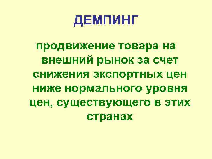 ДЕМПИНГ продвижение товара на внешний рынок за счет снижения экспортных цен ниже нормального уровня