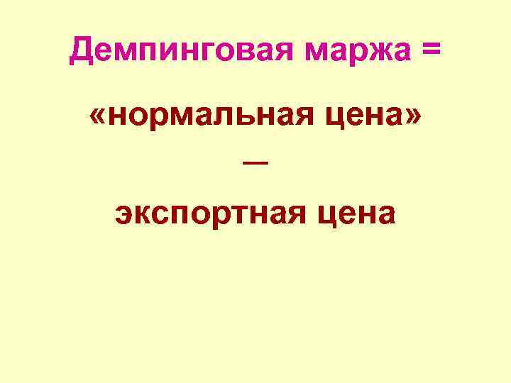 Демпинговая маржа = «нормальная цена» ─ экспортная цена 