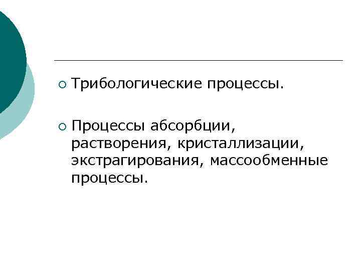 ¡ ¡ Трибологические процессы. Процессы абсорбции, растворения, кристаллизации, экстрагирования, массообменные процессы. 