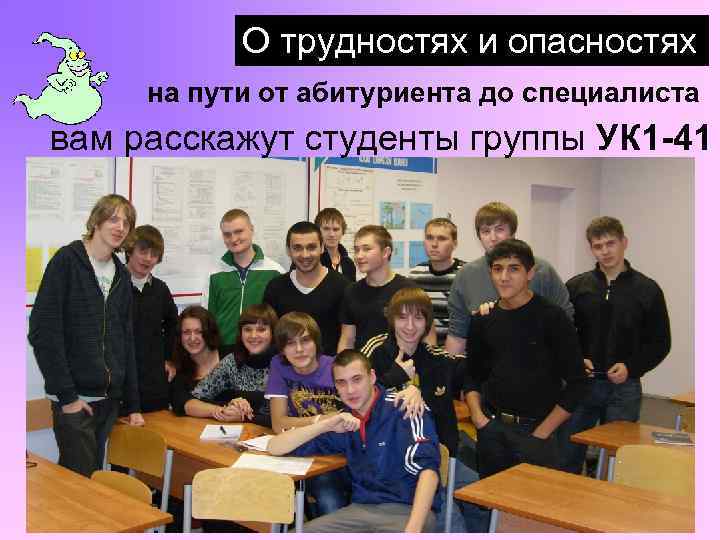 О трудностях и опасностях на пути от абитуриента до специалиста вам расскажут студенты группы